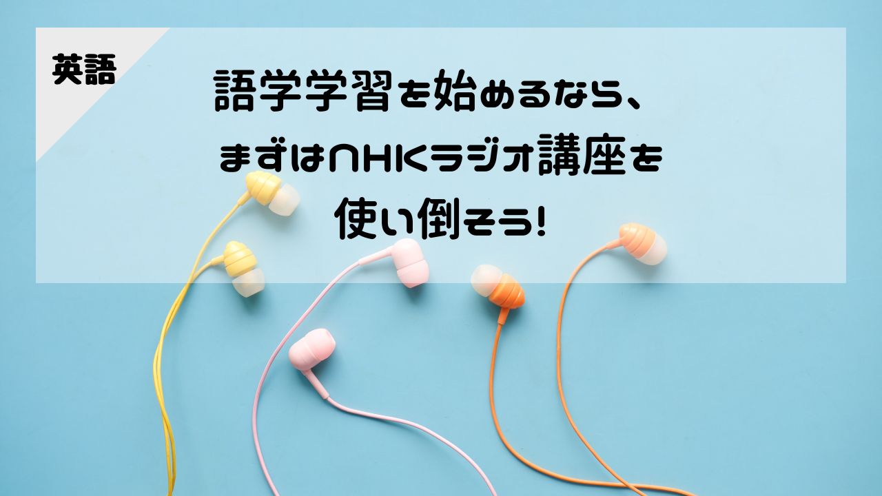 【英語】語学学習を始めるなら、まずはNHKラジオ講座を使い倒そう！
