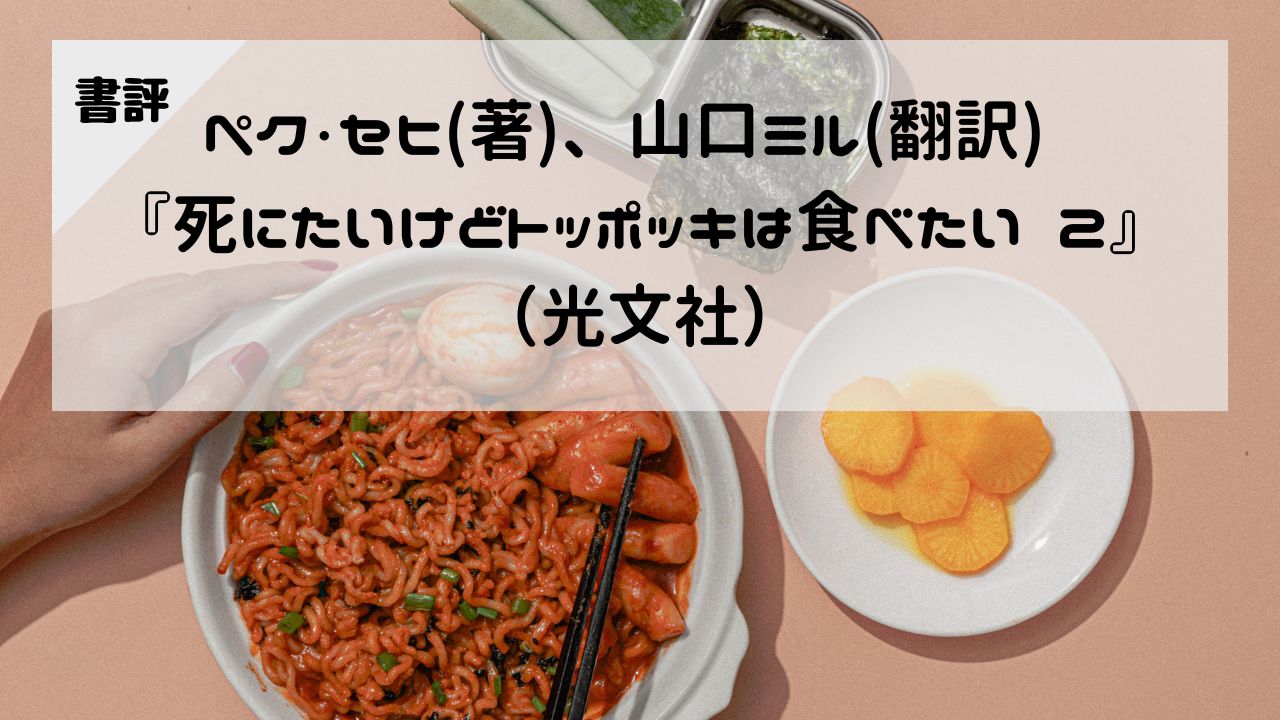 【書評】ペク・セヒ（著）、山口ミル（翻訳）『死にたいけどトッポッキは食べたい 2』（光文社）