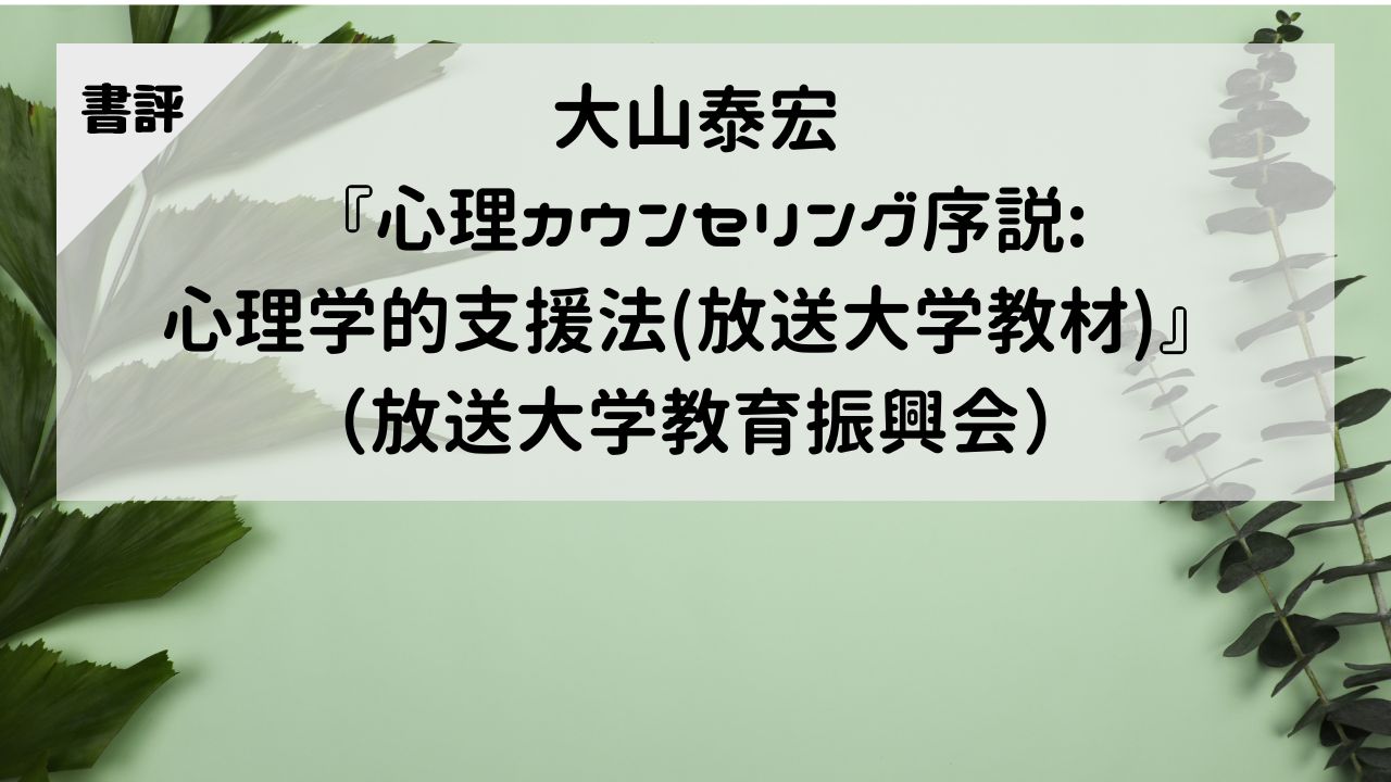 【書評】大山泰宏『心理カウンセリング序説: 心理学的支援法（放送大学教材）』（放送大学教育振興会）