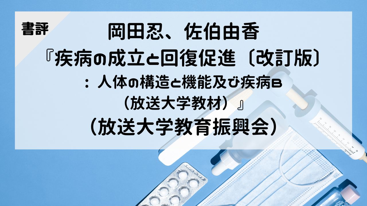 【書評】岡田忍、佐伯由香『疾病の成立と回復促進〔改訂版〕: 人体の構造と機能及び疾病B（放送大学教材）』（放送大学教育振興会）