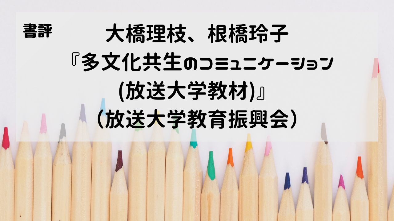 【書評】大橋理枝、根橋玲子『多文化共生のコミュニケーション（放送大学教材）』（放送大学教育振興会）