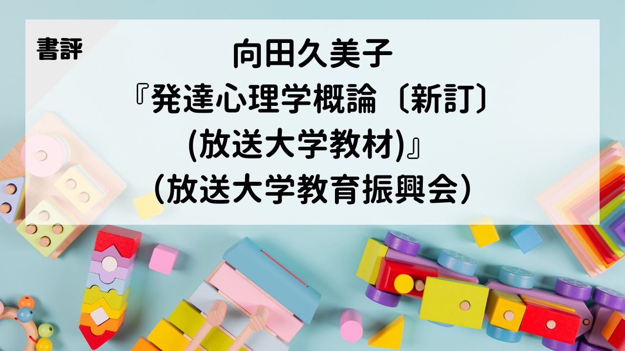 【書評】向田久美子『発達心理学概論〔新訂〕（放送大学教材）』（放送大学教育振興会）