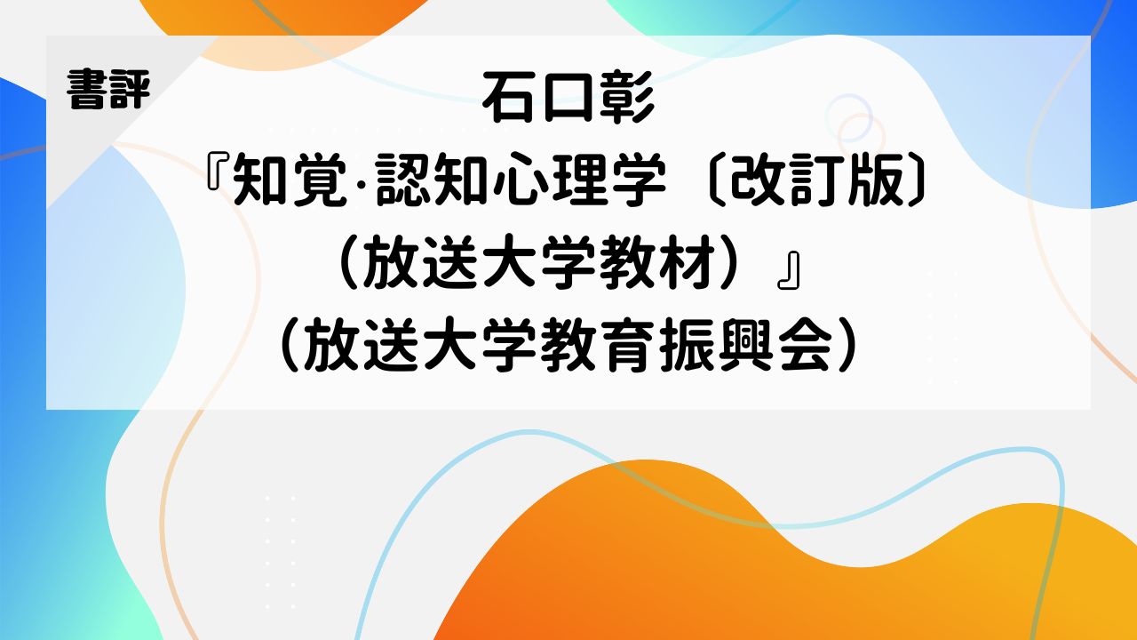 【書評】石口彰『知覚・認知心理学〔改訂版〕（放送大学教材）』（放送大学教育振興会）