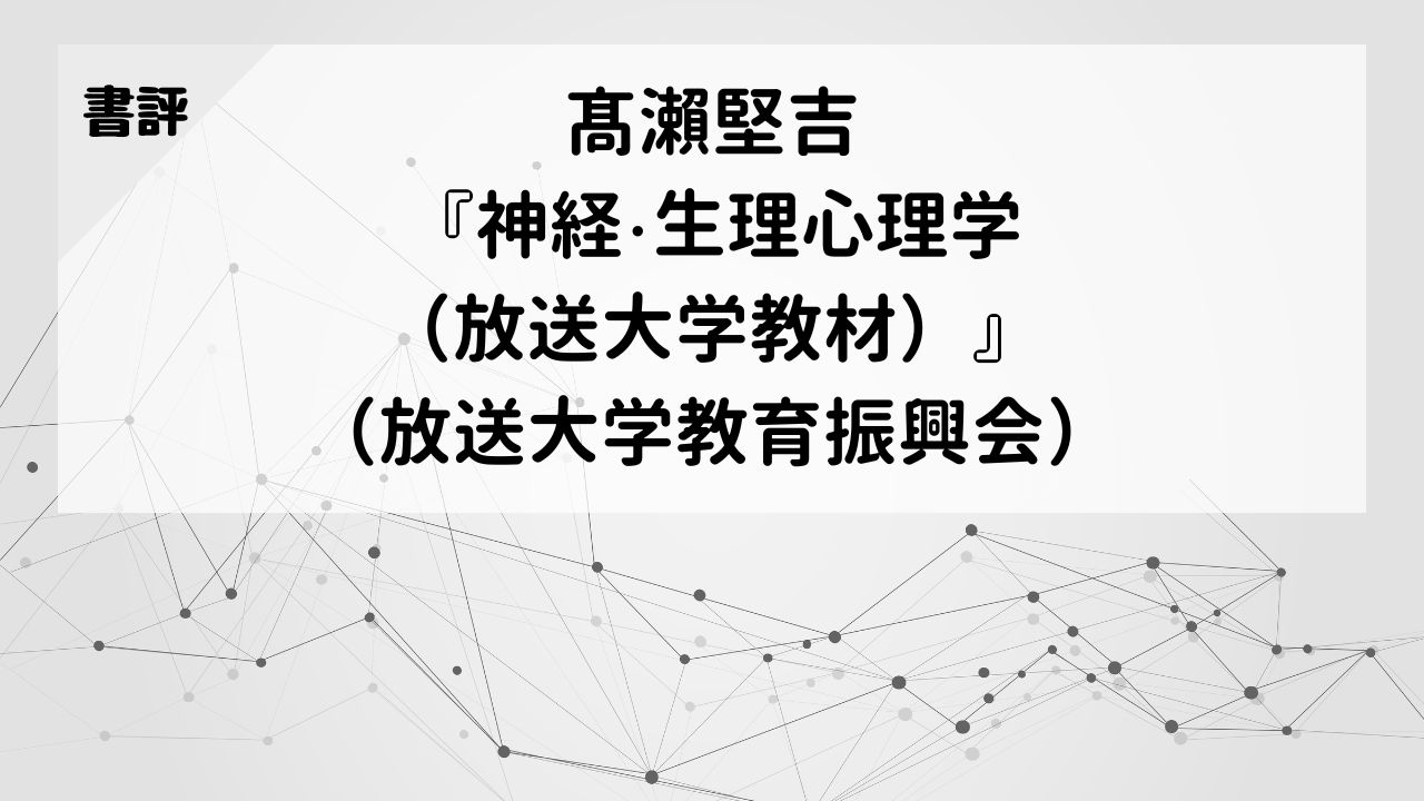 【書評】髙瀨堅吉『神経・生理心理学（放送大学教材）』（放送大学教育振興会）
