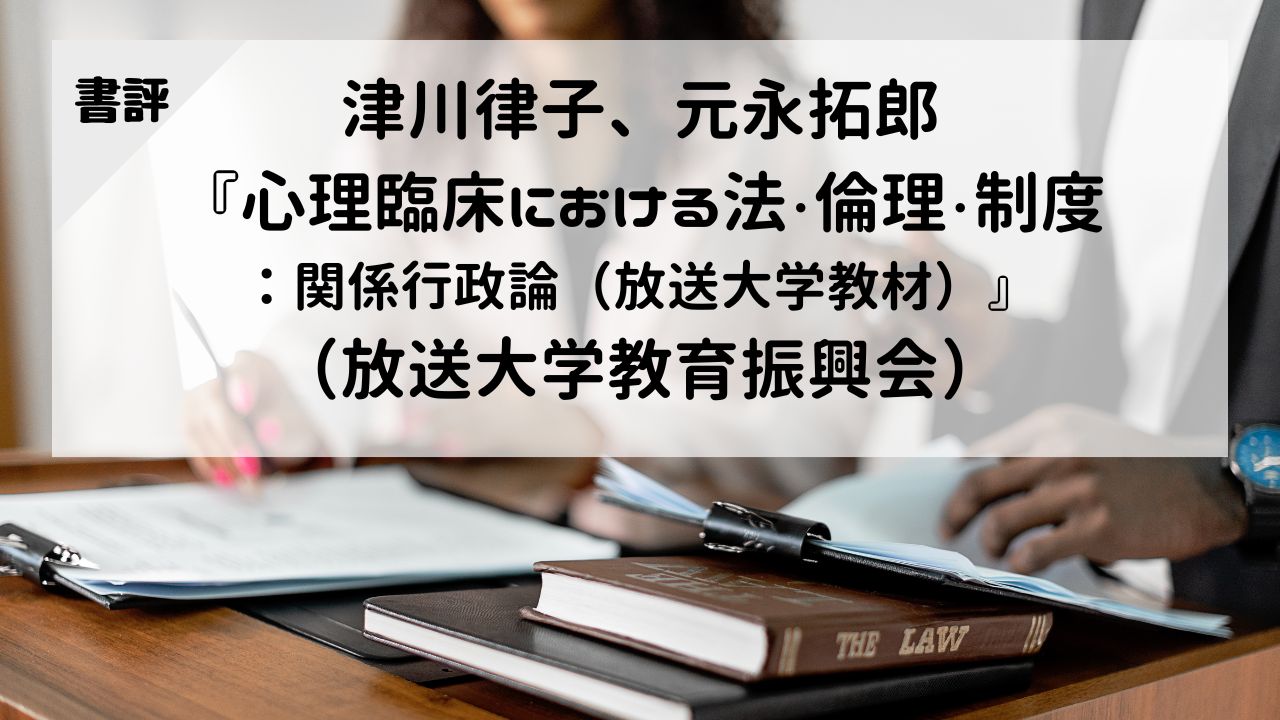 【書評】津川律子、元永拓郎『心理臨床における法・倫理・制度：関係行政論（放送大学教材）』（放送大学教育振興会）