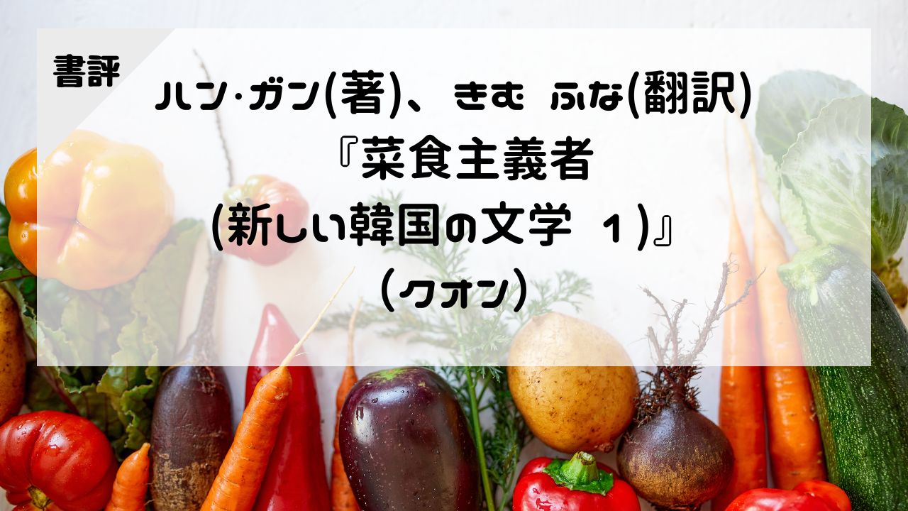 ハン・ガン（著）、きむ ふな（翻訳）『菜食主義者（新しい韓国の文学 1）』（クオン）