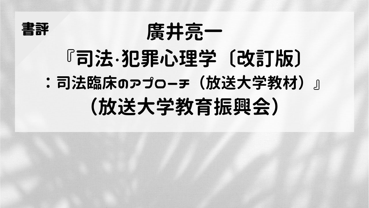 【書評】廣井亮一『司法・犯罪心理学〔改訂版〕：司法臨床のアプローチ（放送大学教材）』（放送大学教育振興会）